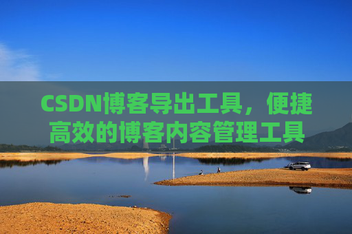 CSDN博客导出工具,便捷高效的博客内容管理工具 CSDN博客导出工具,便捷高效的博客内容管理工具
